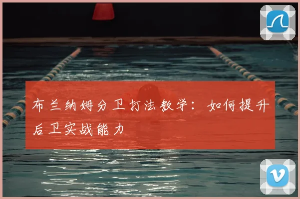 布兰纳姆分卫打法教学：如何提升后卫实战能力