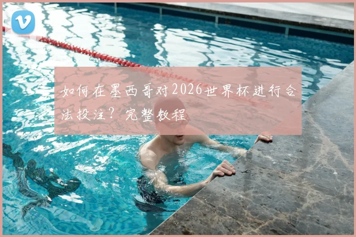 如何在墨西哥对2026世界杯进行合法投注？完整教程