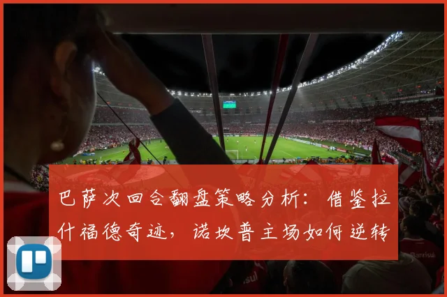 巴萨次回合翻盘策略分析：借鉴拉什福德奇迹，诺坎普主场如何逆转？