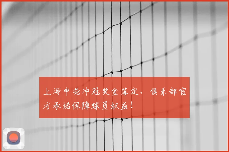 上海申花冲冠奖金落定，俱乐部官方承诺保障球员权益！