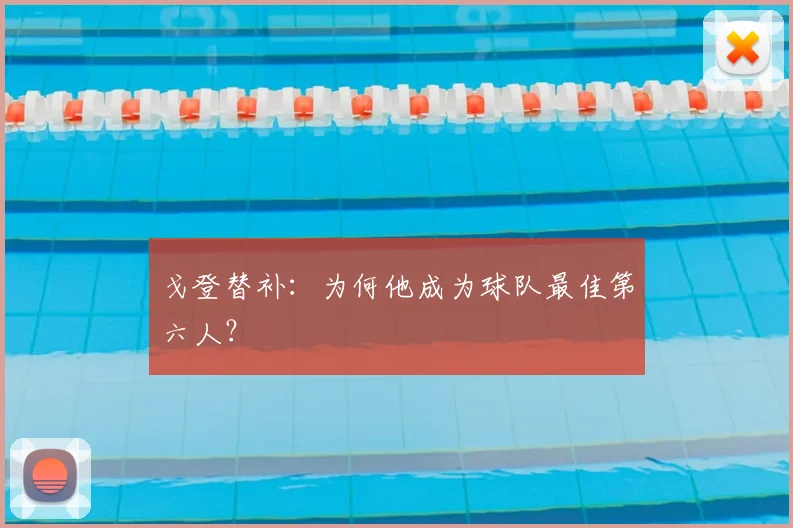 戈登替补：为何他成为球队最佳第六人？