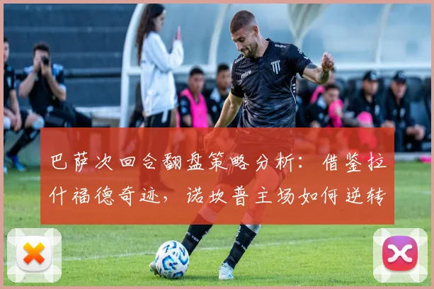 巴萨次回合翻盘策略分析:借鉴拉什福德奇迹,诺坎普主场如何逆转?