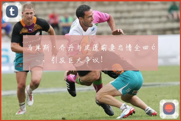 马库斯·乔丹与皮蓬前妻恋情全回顾，引发巨大争议！