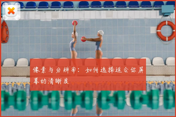像素与分辨率：如何选择适合你屏幕的清晰度
