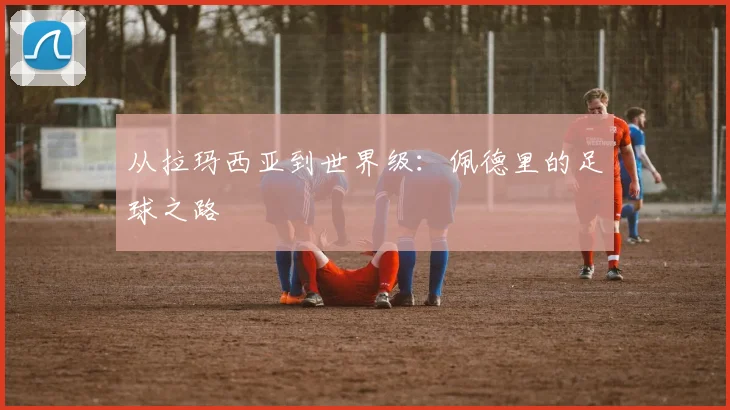 从拉玛西亚到世界级:佩德里的足球之路