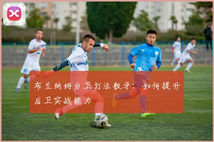 布兰纳姆分卫打法教学：如何提升后卫实战能力
