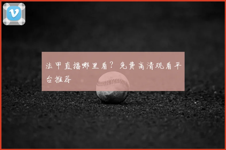 法甲直播哪里看？免费高清观看平台推荐
