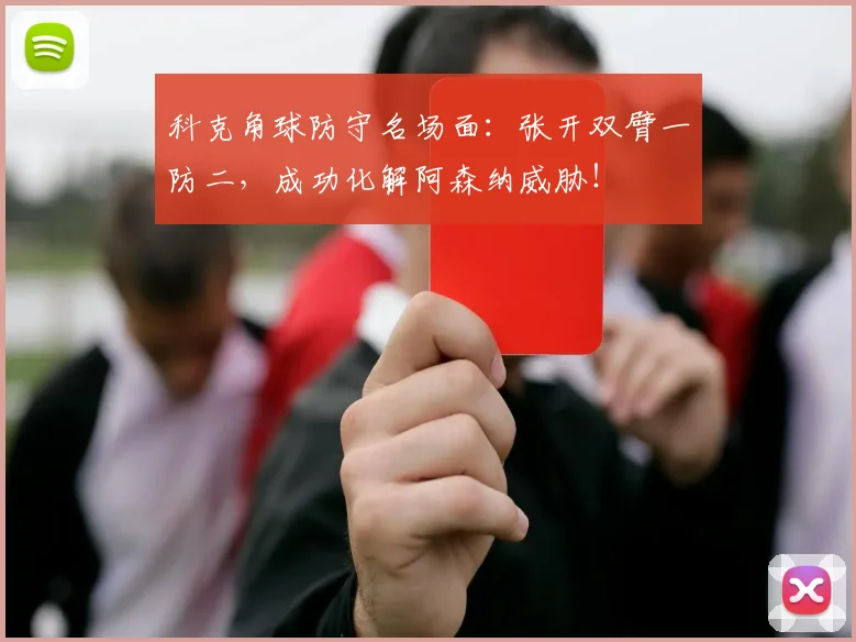 科克角球防守名场面：张开双臂一防二，成功化解阿森纳威胁！
