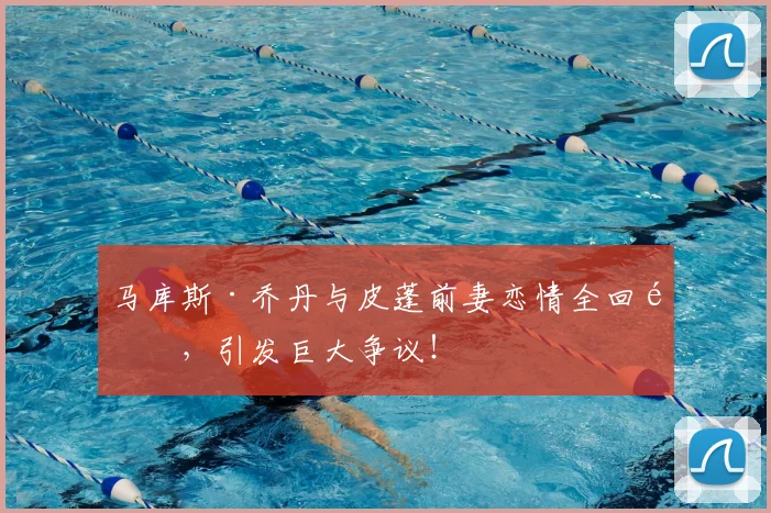 马库斯·乔丹与皮蓬前妻恋情全回顾，引发巨大争议！