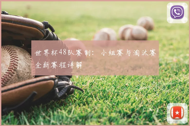 世界杯48队赛制：小组赛与淘汰赛全新赛程详解