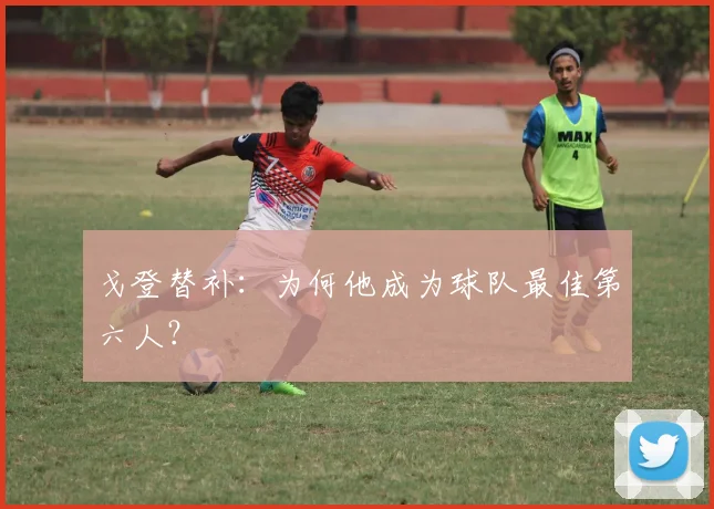 戈登替补：为何他成为球队最佳第六人？
