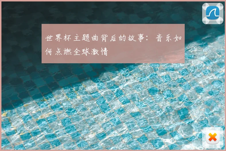 世界杯主题曲背后的故事：音乐如何点燃全球激情